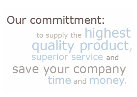 Our committment: to supply the highest quality product, superior service and save your company time and money.